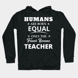 Humans Are Born Equal Only The Finest Become Teacher Hoodie